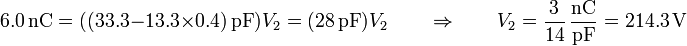 6.0\,\mathrm{nC}=((33.3-13.3\times0.4)\,\mathrm{pF})V_2=(28\,\mathrm{pF})V_2\qquad\Rightarrow\qquad V_2 = \frac{3}{14}\,\frac{\mathrm{nC}}{\mathrm{pF}}= 214.3\,\mathrm{V}