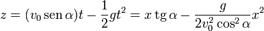 z = (v_0\,\mathrm{sen}\,\alpha)t - \frac{1}{2}gt^2 = x\,\mathrm{tg}\,\alpha -\frac{g}{2v_0^2\cos^2\alpha}x^2