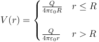 V(r) = \begin{cases}\frac{Q}{4\pi\varepsilon_0R} & r \leq R \\ & \\ \frac{Q}{4\pi\varepsilon_0r} & r > R \end{cases}