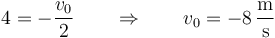 4 = -\frac{v_0}{2}\qquad\Rightarrow\qquad v_0 = -8\,\frac{\mathrm{m}}{\mathrm{s}}