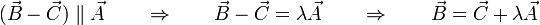 (\vec{B}-\vec{C})\parallel\vec{A}\qquad\Rightarrow\qquad \vec{B}-\vec{C}=\lambda\vec{A}\qquad\Rightarrow\qquad \vec{B}=\vec{C}+\lambda\vec{A}