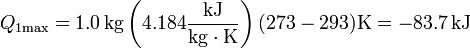 Q_{1\mathrm{max}}= 1.0\,\mathrm{kg}\left(4.184\frac{\mathrm{kJ}}{\mathrm{kg}\cdot\mathrm{K}}\right)(273-293)\mathrm{K} = -83.7\,\mathrm{kJ}