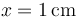 x =1\,\mathrm{cm}