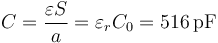 C=\frac{\varepsilon S}{a}=\varepsilon_r C_0=516\,\mathrm{pF}