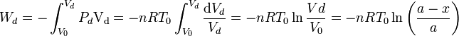 
\displaystyle W_d=-\int_{V_0}^{V_d}P_d\mathrm{V_d}=-nRT_0\int_{V_0}^{V_d}\frac{\mathrm{d}V_d}{V_d}=
-nRT_0\ln\frac{Vd}{V_0}=
-nRT_0\ln\left(\frac{a-x}{a}\right)
