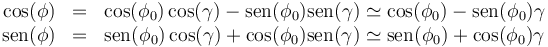 \begin{array}{rcl}
\cos(\phi) &= & \cos(\phi_0)\cos(\gamma)-\mathrm{sen}(\phi_0)\mathrm{sen}(\gamma)\simeq \cos(\phi_0)-\mathrm{sen}(\phi_0)\gamma \\
\mathrm{sen}(\phi) &= & \mathrm{sen}(\phi_0)\cos(\gamma)+\cos(\phi_0)\mathrm{sen}(\gamma)\simeq \mathrm{sen}(\phi_0)+\cos(\phi_0)\gamma \end{array}