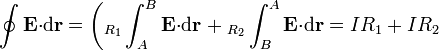 \oint\mathbf{E}{\cdot}\mathrm{d}\mathbf{r}=\left(_{R_1}\int_{A}^B\mathbf{E}{\cdot}\mathrm{d}\mathbf{r}\right.+{}_{R_2}\int_{B}^A\mathbf{E}{\cdot}\mathrm{d}\mathbf{r}=IR_1+IR_2