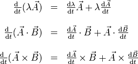 \begin{array}{rcl}\frac{\mathrm{d}\ }{\mathrm{d}t}(\lambda\vec{A}) & = & \frac{\mathrm{d}\lambda}{\mathrm{d}t}\vec{A}+\lambda\frac{\mathrm{d}\vec{A}}{\mathrm{d}t}\\ && \\ \frac{\mathrm{d}\ }{\mathrm{d}t}(\vec{A}\cdot\vec{B}) & = & \frac{\mathrm{d}\vec{A}}{\mathrm{d}t}\cdot\vec{B}+\vec{A}\cdot\frac{\mathrm{d}\vec{B}}{\mathrm{d}t} \\ && \\ \frac{\mathrm{d}\ }{\mathrm{d}t}(\vec{A}\times\vec{B}) & = & \frac{\mathrm{d}\vec{A}}{\mathrm{d}t}\times\vec{B}+\vec{A}\times\frac{\mathrm{d}\vec{B}}{\mathrm{d}t} \end{array}