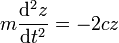 m\frac{\mathrm{d}^2z}{\mathrm{d}t^2}=-2cz