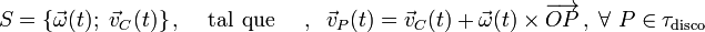 S=\{\vec{\omega}(t);\ \vec{v}_C(t)\}\,\mathrm{,}\,\quad\,\mathrm{tal}\;\,\mathrm{que}\,\quad \,\mathrm{,}\,\;\; \vec{v}_P(t)=\vec{v}_C(t)+\vec{\omega}(t)\times\overrightarrow{OP}\,\mathrm{,}\;\,\forall\ P\in\tau_{\mathrm{disco}}