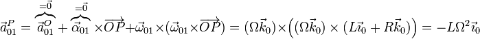 \vec{a}^P_{01}=\overbrace{\vec{a}^O_{01}}^{=\vec{0}}+\overbrace{\vec{\alpha}_{01}}^{=\vec{0}}\times\overrightarrow{OP}+\vec{\omega}_{01}\times(\vec{\omega}_{01}\times\overrightarrow{OP})= (\Omega\vec{k}_0)\times\left((\Omega\vec{k}_0)\times(L\vec{\imath}_0+R\vec{k}_0)\right) =-L\Omega^2\vec{\imath}_0