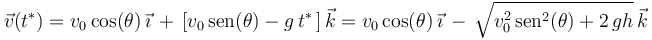 
\vec{v}(t^*)=v_0\,\mathrm{cos}(\theta)\,\vec{\imath}\,+\,\left[v_0\,\mathrm{sen}(\theta)-g\,t^*\,\right]\vec{k}=v_0\,\mathrm{cos}(\theta)\,\vec{\imath}\,-\,\sqrt{v_0^2\,\mathrm{sen}^2(\theta)+2\,gh}\,\vec{k}
