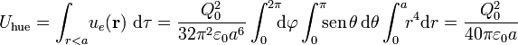 U_\mathrm{hue}=\int_{r<a}\!u_e(\mathbf{r})\ \mathrm{d}\tau=
\frac{Q_0^2}{32\pi^2\varepsilon_0a^6}\int_0^{2\pi}\!\!\!\mathrm{d}\varphi\int_0^{\pi}\!\!\! \mathrm{sen}\,\theta\,\mathrm{d}\theta\int_{0}^a\!\! r^4\mathrm{d}r=\frac{Q_0^2}{40\pi\varepsilon_0a}