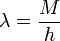 
\lambda = \frac{M}{h}
