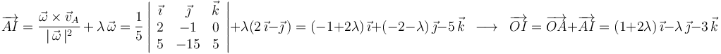 
\overrightarrow{AI}=\frac{\vec{\omega}\times\vec{v}_A}{|\,\vec{\omega}\,|^2}\,+\,\lambda\,\vec{\omega}=\frac{1}{5}\left|\begin{array}{ccc} \vec{\imath} & \vec{\jmath} & \vec{k} \\ 2 & -1 & 0 \\ 5 & -15 & 5 \end{array}\right|+\lambda(2\,\vec{\imath}-\vec{\jmath}\,)=(-1+2\lambda)\,\vec{\imath}+(-2-\lambda)\,\vec{\jmath}-5\,\vec{k}\,\,\,\longrightarrow\,\,\,\overrightarrow{OI}=\overrightarrow{OA}+\overrightarrow{AI}=(1+2\lambda)\,\vec{\imath}-\lambda\,\vec{\jmath}-3\,\vec{k}
