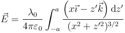 \vec{E}=\frac{\lambda_0}{4\pi\varepsilon_0}\int_{-a}^a\frac{\left(x\vec{\imath}-z'\vec{k}\right)\mathrm{d}z'}{(x^2+z'^2)^{3/2}}