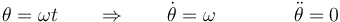 \theta = \omega t \qquad\Rightarrow\qquad \dot{\theta}=\omega \qquad\qquad\ddot{\theta}=0