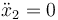 \ddot{x}_2=0