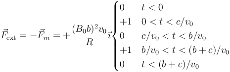 \vec{F}_\mathrm{ext}=-\vec{F}_m=+\frac{(B_0b)^2v_0}{R}\vec{\imath}\begin{cases} 0 & t < 0 \\ +1& 0 < t < c/v_0 \\
0 & c/v_0 < t < b/v_0 \\ +1 & b/v_0 < t < (b+c)/v_0 \\ 0 & t < (b+c)/v_0\end{cases}