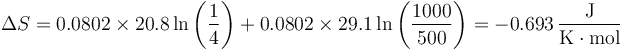 \Delta S = 0.0802\times 20.8\ln\left(\frac{1}{4}\right)+0.0802\times 29.1\ln\left(\frac{1000}{500}\right) = -0.693\,\frac{\mathrm{J}}{\mathrm{K}\cdot\mathrm{mol}}