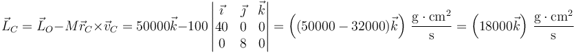 \vec{L}_C=\vec{L}_O-M\vec{r}_C\times\vec{v}_C = 50000\vec{k}-100\left|\begin{matrix}\vec{\imath} & \vec{\jmath} & \vec{k} \\ 40 & 0 & 0 \\ 0 & 8 & 0 \end{matrix}\right|=\left((50000-32000)\vec{k}\right)\,\frac{\mathrm{g}\cdot\mathrm{cm}^2}{\mathrm{s}}= \left(18000\vec{k}\right)\,\frac{\mathrm{g}\cdot\mathrm{cm}^2}{\mathrm{s}}