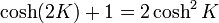 \cosh(2K)+1 = 2\cosh^2K\,