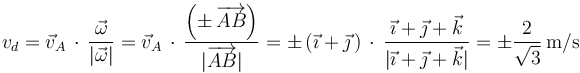 v_d=\vec{v}_A\,\cdot\,\frac{\vec{\omega}}{|\vec{\omega}|}=\vec{v}_A\,\cdot\,\frac{\left(\pm\,\overrightarrow{AB}\right)}{|\overrightarrow{AB}|}=\pm\,(\vec{\imath}+\vec{\jmath}\,)\,\cdot\,\frac{\vec{\imath}+\vec{\jmath}+\vec{k}}{|\vec{\imath}+\vec{\jmath}+\vec{k}|}=\pm\frac{2}{\sqrt{3}}\,\mathrm{m/s}