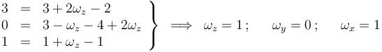 
\left.\begin{array}{rcl} 3 & = & 3+2\omega_z-2 \\ 0 & = & 3-\omega_z-4+2\omega_z  \\ 1 & = & 1+\omega_z-1 \end{array}\right\}\,\,\,\Longrightarrow\,\,\, \omega_z=1\,;\,\,\,\,\,\,\,\,\,\omega_y=0\,;\,\,\,\,\,\,\,\,\,\omega_x=1
