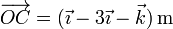 \overrightarrow{OC}= (\vec{\imath}-3\vec{\imath}-\vec{k})\,\mathrm{m}