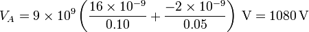 V_A = 9\times 10^9\left(\frac{16\times 10^{-9}}{0.10}+\frac{-2\times 10^{-9}}{0.05}\right)\,\mathrm{V}=1080\,\mathrm{V}