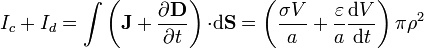 I_c+I_d=\int\left(\mathbf{J}+\frac{\partial\mathbf{D}}{\partial t}\right){\cdot}\mathrm{d}\mathbf{S}=
 \left(\frac{\sigma  V}{a}+\frac{\varepsilon}{a}\frac{\mathrm{d}V}{\mathrm{d}t}\right)\pi \rho^2