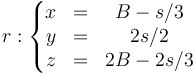 r:\left\{\begin{matrix} x & = & B - s/3 \\ y & = & 2s/2 \\ z & = & 2B -2s/3\end{matrix}\right.