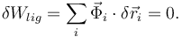
\delta W_{lig} = \sum\limits_{i} \vec{\Phi}_i\cdot\delta\vec{r}_i=0.
