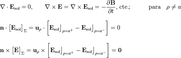 \begin{array}{l}
\displaystyle\nabla\cdot\mathbf{E}_\mathrm{sol}=0\mathrm{,} 
\qquad \nabla\times\mathbf{E}=\nabla\times\mathbf{E}_\mathrm{sol}=-\frac{\partial\mathbf{B}}{\partial t}\mathrm{,}\;\mathrm{cte.}
\mathrm{;}\qquad\quad\mathrm{para}\quad\rho\neq a\\ \\ \displaystyle\mathbf{n}\cdot\big[\mathbf{E}_\mathrm{sol}\big]_{\Sigma}=
\mathbf{u}_{\rho}\cdot\bigg[\mathbf{E}_\mathrm{sol}\big\rfloor_{\rho=a^+}-\mathbf{E}_\mathrm{sol}\big\rfloor_{\rho=a^-}\bigg]=0
\\ \\ 
\mathbf{n}\times\big[\mathbf{E}\big]_{\Sigma}=\mathbf{u}_{\rho}\times\bigg[\mathbf{E}_\mathrm{sol}\big\rfloor_{\rho=a^+}-\mathbf{E}_\mathrm{sol}\big\rfloor_{\rho=a^-}\bigg]=\mathbf{0}\end{array}