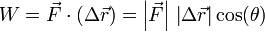 W= \vec{F}\cdot(\Delta\vec{r}) = \left|\vec{F}\right|\,\left|\Delta\vec{r}\right|\cos(\theta)