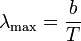\lambda_\mathrm{max}=\frac{b}{T}