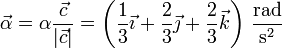 \vec{\alpha}=\alpha\frac{\vec{c}}{|\vec{c}|} = \left(\frac{1}{3}\vec{\imath}+\frac{2}{3}\vec{\jmath}+\frac{2}{3}\vec{k}\right)\,\frac{\mathrm{rad}}{\mathrm{s}^2}