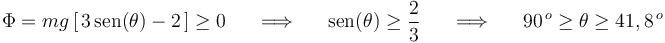 
\Phi=mg\left[\,3\,\mathrm{sen}(\theta)-2\,\right]\geq 0\,\,\,\,\,\,\,\,\,\Longrightarrow\,\,\,\,\,\,\,\,\,\mathrm{sen}(\theta)\geq\frac{2}{3}\,\,\,\,\,\,\,\,\,\Longrightarrow\,\,\,\,\,\,\,\,\,90^{\, o}\geq \theta\geq 41,8^{\, o}
