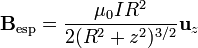 \mathbf{B}_\mathrm{esp}=\frac{\mu_0IR^2}{2(R^2+z^2)^{3/2}}\mathbf{u}_z