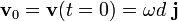 \mathbf{v}_0=\mathbf{v}(t=0)= \omega d\  \mathbf{j}