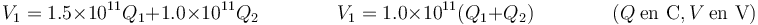 V_1 = 1.5\times 10^{11}Q_1+1.0\times 10^{11}Q_2\qquad\qquad V_1 = 1.0\times 10^{11}(Q_1+Q_2)\qquad\qquad (Q\ \mbox{en C}, V\ \mbox{en V})