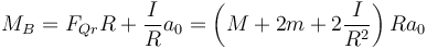 M_B = F_{Qr}R+\frac{I}{R}a_0 = \left(M+2m+2\frac{I}{R^2}\right)Ra_0