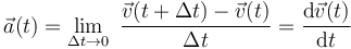 \vec{a}(t)=\lim_{\Delta t \rightarrow 0}\ \frac{\vec{v}(t+\Delta t)-\vec{v} (t)}{\Delta t}=\frac{\mathrm{d}\vec{v}(t)}{\mathrm{d}t}