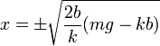 x =\pm \sqrt{\frac{2b}{k}(mg-kb)}
