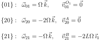 
\begin{array}{lll}
\{01\}: & \vec{\omega}_{01} = \Omega\,\vec{k}, & \vec{v}^{\,O_1}_{01} = \vec{0}\\ \\
\{20\}: & \vec{\omega}_{20} = -2\Omega\,\vec{k}, & \vec{v}^{\,A}_{20} = \vec{0}\\ \\
\{21\}: & \vec{\omega}_{21} = -\Omega\,\vec{k}, & \vec{v}^{\,B}_{21} = -2L\Omega\,\vec{\imath}_1
\end{array}
