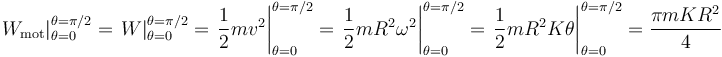 
\left.W_{\mathrm{mot}}\right|_{\theta=0}^{\theta=\pi/2}=\left.W\right|_{\theta=0}^{\theta=\pi/2}=\left.\frac{1}{2}mv^2\right|_{\theta=0}^{\theta=\pi/2}=\left.\frac{1}{2}mR^2\omega^2\right|_{\theta=0}^{\theta=\pi/2}=\left.\frac{1}{2}mR^2K\theta\right|_{\theta=0}^{\theta=\pi/2}=\frac{\pi mKR^2}{4}
