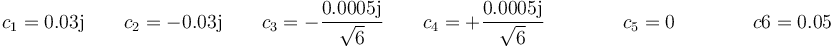 c_1=0.03\mathrm{j}\qquad c_2=-0.03\mathrm{j}\qquad c_3=-\frac{0.0005\mathrm{j}}{\sqrt{6}}\qquad c_4=+\frac{0.0005\mathrm{j}}{\sqrt{6}}\qquad\qquad c_5=0\qquad\qquad c6=0.05