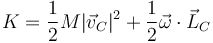 K = \frac{1}{2}M|\vec{v}_C|^2 + \frac{1}{2}\vec{\omega}\cdot\vec{L}_C