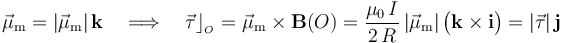 \vec{\mu}_\mathrm{m}=|\vec{\mu}_\mathrm{m}|\!\ \mathbf{k}\quad\Longrightarrow\quad \vec{\tau}\rfloor_{{}_O}=\vec{\mu}_\mathrm{m}\times\mathbf{B}(O)=\frac{\mu_0\!\ I}{2\!\ R}\!\ |\vec{\mu}_\mathrm{m}|\!\ \big(\mathbf{k}\times\mathbf{i}\big)=|\vec{\tau}|\!\ \mathbf{j}