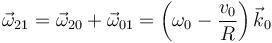 
\vec{\omega}_{21}=\vec{\omega}_{20}+\vec{\omega}_{01}=\left(\omega_0-\frac{v_0}{R}\right)\vec{k}_0\,